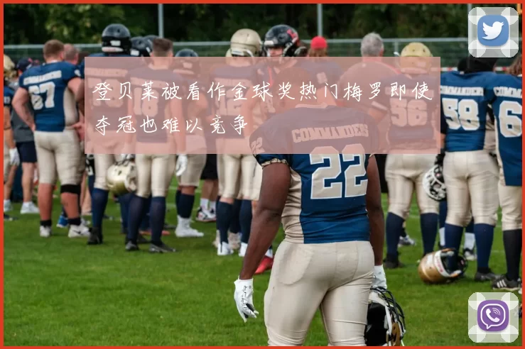 登贝莱被看作金球奖热门梅罗即使夺冠也难以竞争